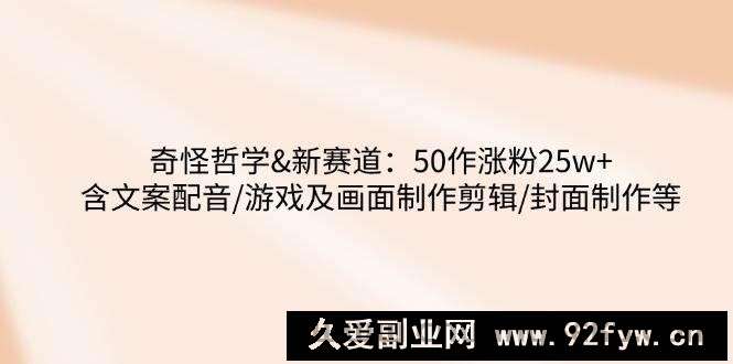 图片[1]-奇怪哲学-新赛道：50作涨粉25w+含文案配音/游戏及画面制作剪辑/封面制作等-就爱副业网