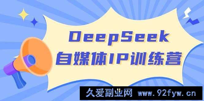 图片[1]-（14441期）DeepSeek自媒体IP训练营，掌握四位定位法 长板变现模型 开启自媒体新篇章-就爱副业网