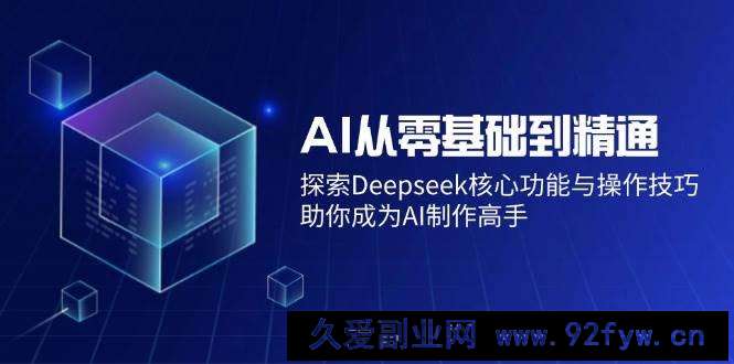 图片[1]-（14443期）AI从零基础到精通：探索Deepseek核心功能与操作技巧，助你成为AI制作高手-就爱副业网