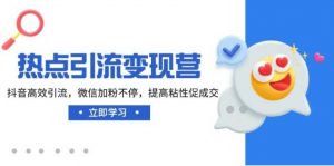 热点引流变现营，抖音高效引流，微信加粉不停，提高粘性促成交-就爱副业网