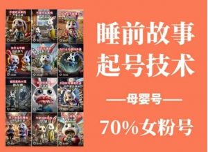 睡前故事起号技术，母婴号涨粉，70%女粉，百分百原创-就爱副业网