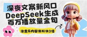 深夜文案新风口：DeepSeek生成百万播放量金句，治愈系内容涨粉快3倍-就爱副业网