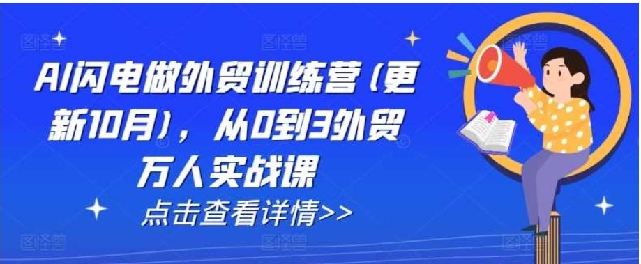 AI闪电做外贸训练营(更新25年3月)，从0到3外贸万人实战课