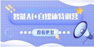 智能AI+自媒体特训营：涵盖文本创作、图像创作、视频创作和职场办公几大类-就爱副业网