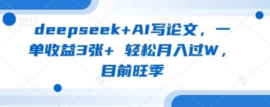 deepseek+AI写论文，一单收益3张+ 轻松月入过W，目前旺季