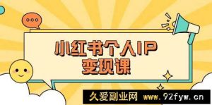 小红书个人变现课：精准人设定位+爆款选题拆解，教你打造百万流量账号秘籍-就爱副业网