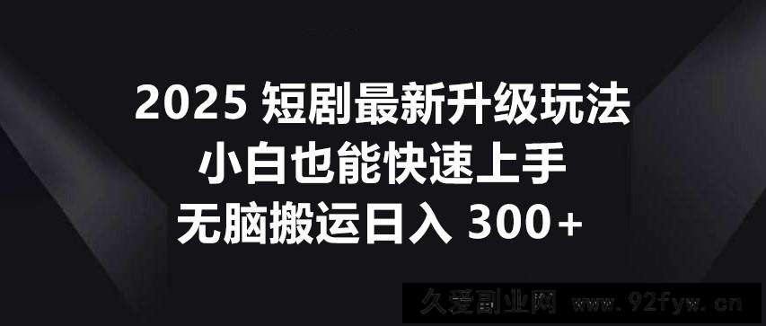 图片[1]-2025短剧最新升级玩法，小白也能快速上手，无脑搬运日入300+-就爱副业网