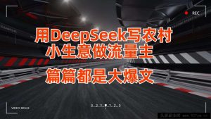 用DeepSeek写农村小生意做流量主，篇篇都是大爆文-就爱副业网