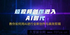 （14145期）短视频创作进入AI时代，教你如何用AI进行全新创作与高效剪辑-就爱副业网
