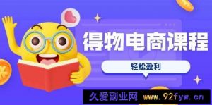 （14146期）得物电商课程合集，选品、优化、定价全攻略，7天SOP单品爆红，轻松盈利-就爱副业网
