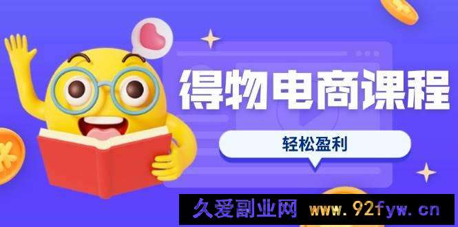 图片[1]-（14146期）得物电商课程合集，选品、优化、定价全攻略，7天SOP单品爆红，轻松盈利-就爱副业网