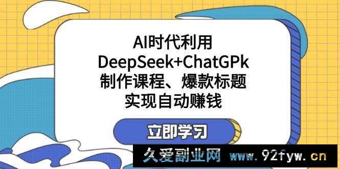 图片[1]-（14149期）某付费文：AI时代利用DeepSeek+ChatGPk制作课程、爆款标题，实现自动赚钱-就爱副业网