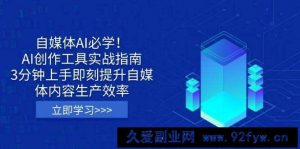 （14156期）自媒体AI必学！AI创作工具实战指南，3分钟上手即刻提升自媒体内容生产效率-就爱副业网