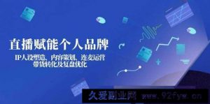 （14158期）直播赋能个人品牌：IP人设塑造、内容策划、连麦运营、带货转化及复盘优化-就爱副业网