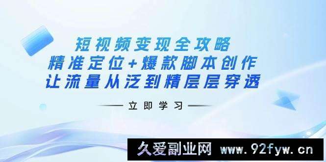 图片[1]-（14159期）短视频变现全攻略：精准定位+爆款脚本创作，让流量从泛到精层层穿透-就爱副业网
