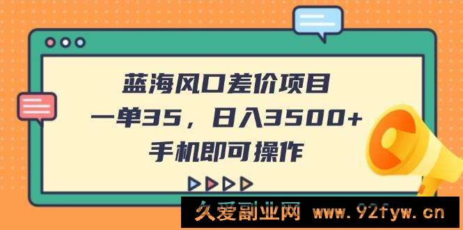 图片[1]-（14164期）蓝海风口差价项目，一单35，日入3500+，手机即可操作-就爱副业网
