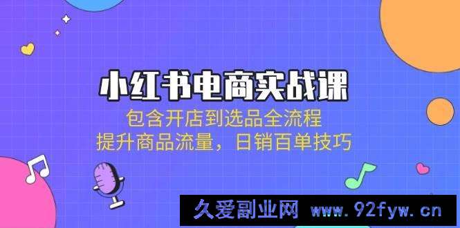 图片[1]-（14165期）小红书电商实战课：包含开店到选品全流程，提升商品流量，日销百单技巧-就爱副业网