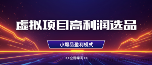 虚拟项目高利润选品方法，单店利润1W+，可多店倍增利润-就爱副业网