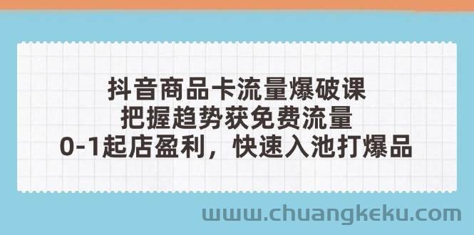 久爱副业网,网赚项目,网赚论坛博客网分享图片[1]-（14532期）抖音商品卡流量爆破课：把握趋势获免费流量，0-1起店盈利，快速入池打爆品-吾爱副业网
