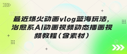 久爱副业网,网赚项目,网赚论坛博客网分享最近爆火动画vlog蓝海玩法，治愈系AI动画视频动态插画视频教程(含素材)