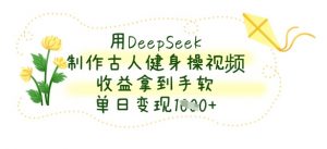 用DeepSeek制作古人健身操视频，收益拿到手软，单日变现数张-就爱副业网