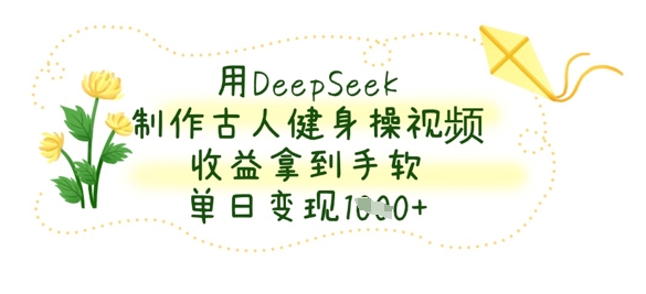 久爱副业网,网赚项目,网赚论坛博客网分享用DeepSeek制作古人健身操视频，收益拿到手软，单日变现数张