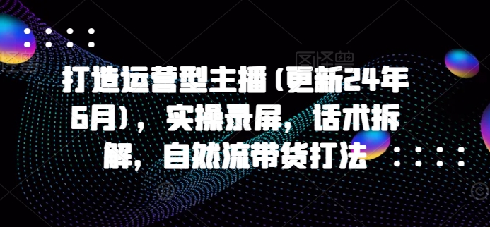 久爱副业网,网赚项目,网赚论坛博客网分享打造运营型主播(更新25年4月)，实操录屏，话术拆解，自然流带货打法