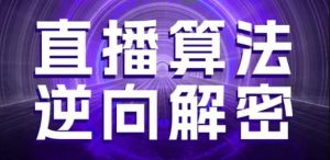 直播算法逆向解密，选品、建模、老号重启、控流、罗盘分析、随心推、正价平播等(更新3月)-就爱副业网