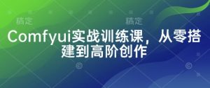 Comfyui实战训练课，从零搭建到高阶创作-就爱副业网