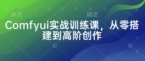 久爱副业网,网赚项目,网赚论坛博客网分享Comfyui实战训练课，从零搭建到高阶创作