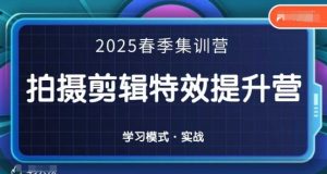 2025春季拍剪全能集训营，拍摄剪辑特效提升营-就爱副业网
