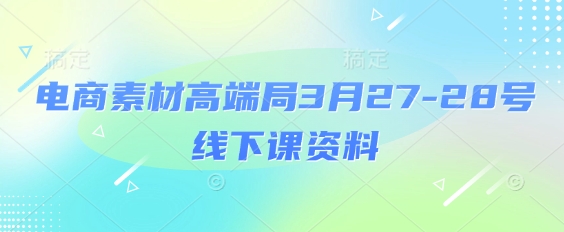 久爱副业网,网赚项目,网赚论坛博客网分享电商素材高端局3月27-28号线下课资料，全程场记+100多张ppt图片+重点视频+课程思维导图+录音带字幕