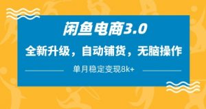 闲鱼电商3.0，全新升级，自动铺货，无脑操作，单月稳定变现8k+【揭秘】-就爱副业网