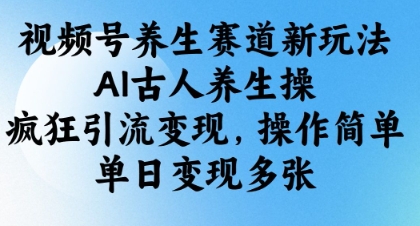 久爱副业网,网赚项目,网赚论坛博客网分享视频号养生赛道新玩法，AI古人养生操，疯狂引流变现，操作简单，单日变现多张