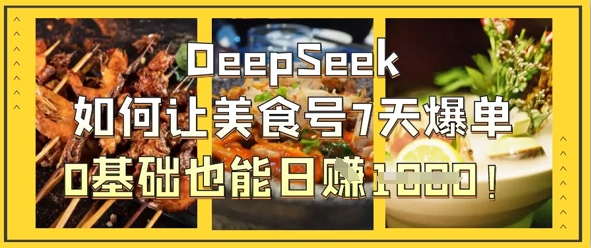 久爱副业网,网赚项目,网赚论坛博客网分享DeepSeek如何让美食号7天爆单，0基础也能日入1k