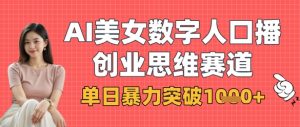 AI美女数字人口播商业思维赛道，单日暴力突破1k+-就爱副业网
