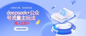 deepseek+公众号流量主玩法，ai原创，月入1w+-就爱副业网