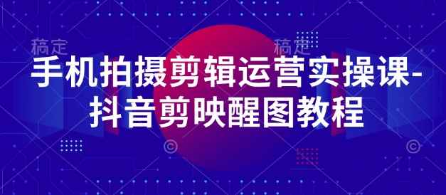久爱副业网,网赚项目,网赚论坛博客网分享手机拍摄剪辑运营实操课-抖音剪映醒图教程