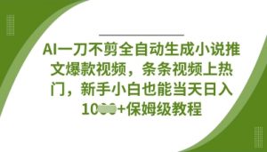 AI一刀不剪全自动生成小说推文爆款视频，条条视频上热门，新手小白也能当天日入数张-就爱副业网
