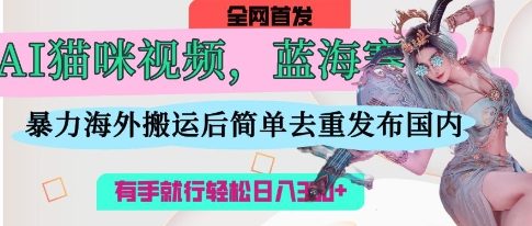 久爱副业网,网赚项目,网赚论坛博客网分享AI猫咪视频蓝海赛道，操作简单，直接海外搬运，简单去重，操作简单，有手就行日入3张