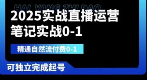 2025实战直播运营0-1，精通自然流付费0-1，可独立完成起号-就爱副业网