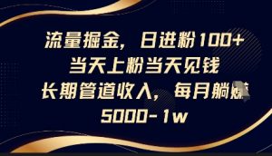 流量掘金，日进粉100+，当天上粉当天见钱，长期管道收入，每月躺挣5k-就爱副业网