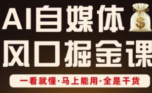 AI自媒体风口掘金课，一看就懂·马上能用·全是干货-就爱副业网