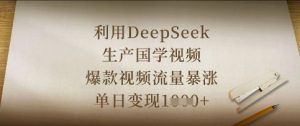 利用DeepSeek生产国学视频，爆款视频流量暴涨，单日变现数张-就爱副业网