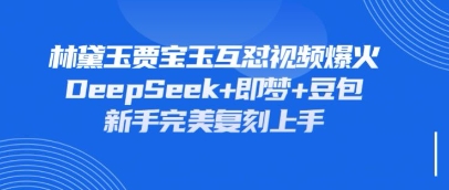 久爱副业网,网赚项目,网赚论坛博客网分享持续爆火的林黛玉贾宝玉互怼视频，比爽文还好看，利用DeepSeek+即梦+豆包就可以完美复刻