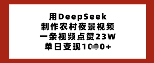 久爱副业网,网赚项目,网赚论坛博客网分享用DeepSeek制作农村夜景视频，一条视频点赞23W，单日变现多张
