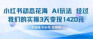 小红书动态花海AI玩法，我们实操3天变现1420-就爱副业网