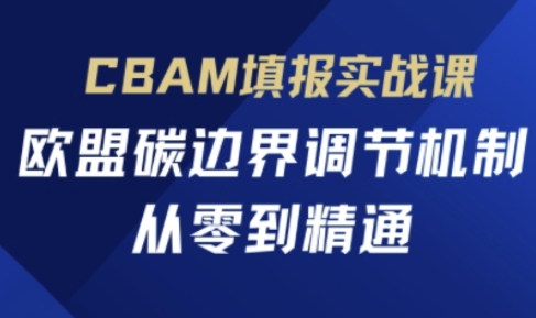 久爱副业网,网赚项目,网赚论坛博客网分享CBAM填报实战课，欧盟碳边界调节机制，从零到精通