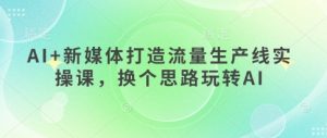 AI+新媒体打造流量生产线实操课，换个思路玩转AI-就爱副业网