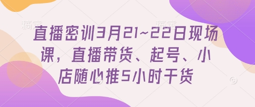 久爱副业网,网赚项目,网赚论坛博客网分享直播密训3月21~22日现场课，​直播带货、起号、小店随心推5小时干货